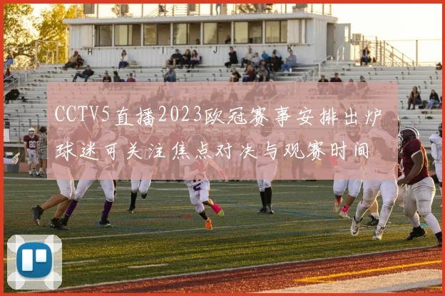 CCTV5直播2023欧冠赛事安排出炉 球迷可关注焦点对决与观赛时间
