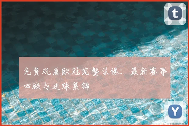 免费观看欧冠完整录像：最新赛事回顾与进球集锦