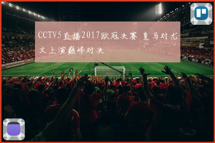 CCTV5直播2017欧冠决赛 皇马对尤文上演巅峰对决