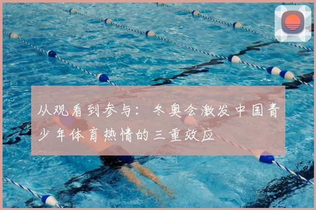 从观看到参与：冬奥会激发中国青少年体育热情的三重效应