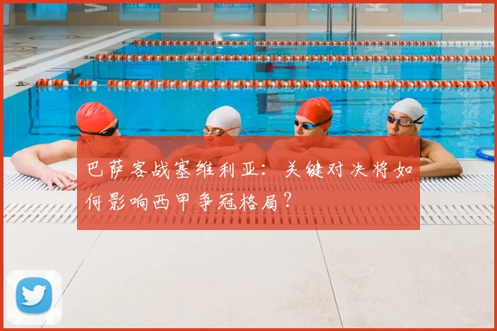 巴萨客战塞维利亚：关键对决将如何影响西甲争冠格局？