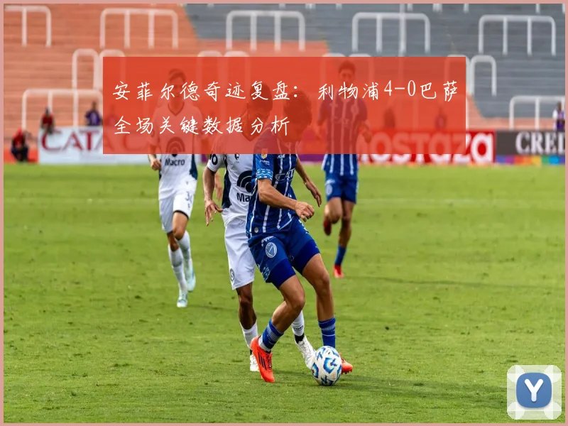 安菲尔德奇迹复盘：利物浦4-0巴萨全场关键数据分析