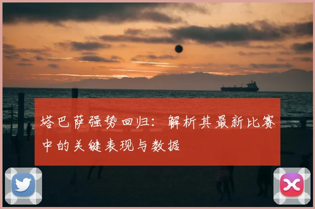 塔巴萨强势回归：解析其最新比赛中的关键表现与数据