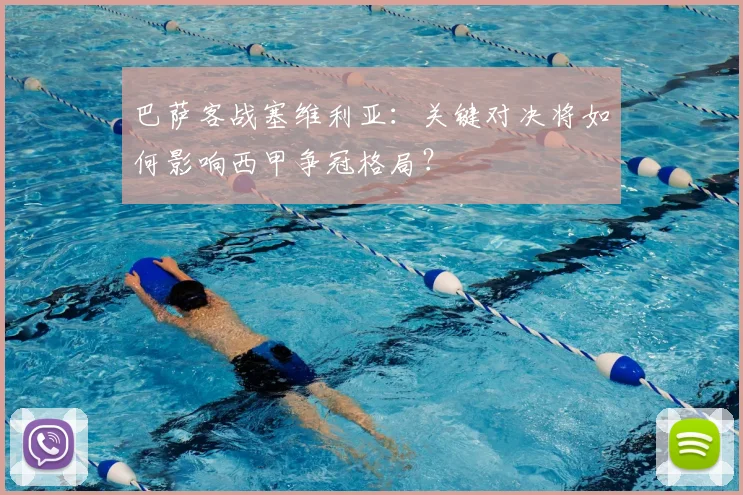 巴萨客战塞维利亚：关键对决将如何影响西甲争冠格局？